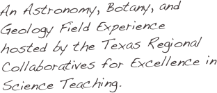 An Astronomy, Botany, and Geology Field Experience hosted by the Texas Regional Collaboratives for Excellence in Science Teaching.